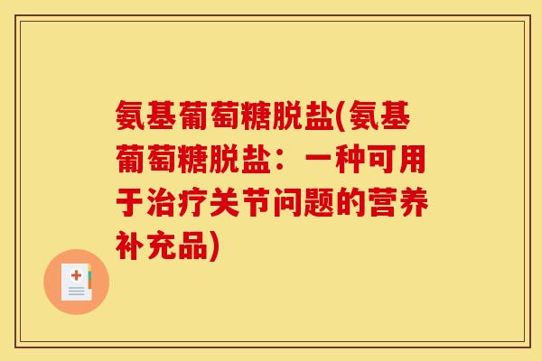 氨基葡萄糖脱盐(氨基葡萄糖脱盐：一种可用于治疗关节问题的营养补充品)