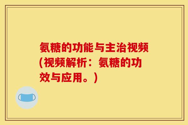 氨糖的功能与主治视频(视频解析：氨糖的功效与应用。)