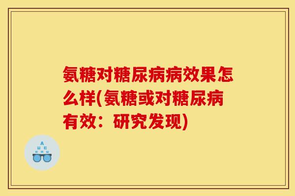 氨糖对糖尿病病效果怎么样(氨糖或对糖尿病有效：研究发现)