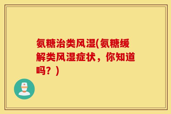 氨糖治类风湿(氨糖缓解类风湿症状，你知道吗？)
