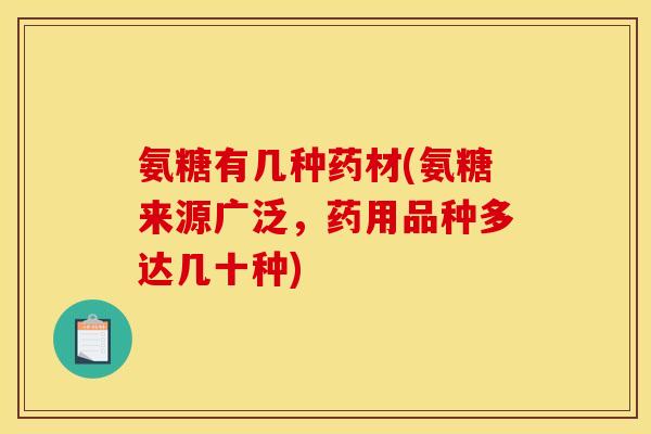 氨糖有几种药材(氨糖来源广泛，药用品种多达几十种)