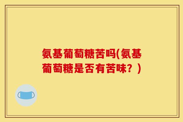氨基葡萄糖苦吗(氨基葡萄糖是否有苦味？)
