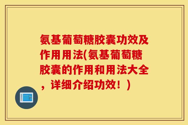 氨基葡萄糖胶囊功效及作用用法(氨基葡萄糖胶囊的作用和用法大全，详细介绍功效！)
