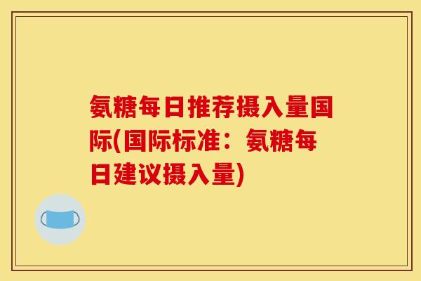 氨糖每日推荐摄入量国际(国际标准：氨糖每日建议摄入量)