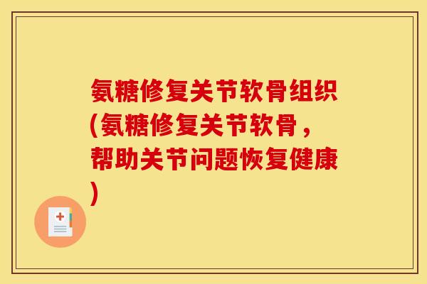 氨糖修复关节软骨组织(氨糖修复关节软骨,帮助关节问题恢复健康) 氨糖修复关节软骨组织(氨糖修复关节软骨,帮助关节问题恢复健康)