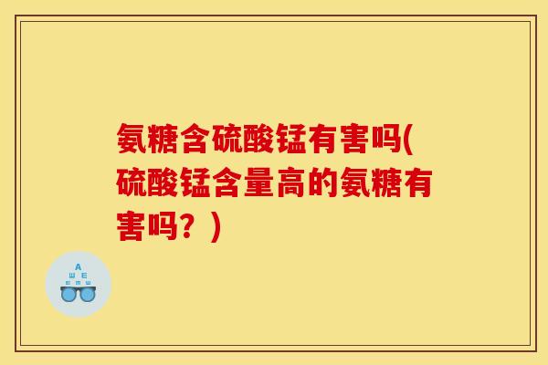 氨糖含硫酸锰有害吗(硫酸锰含量高的氨糖有害吗？)