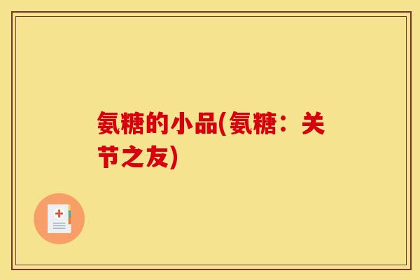 氨糖的小品(氨糖：关节之友)