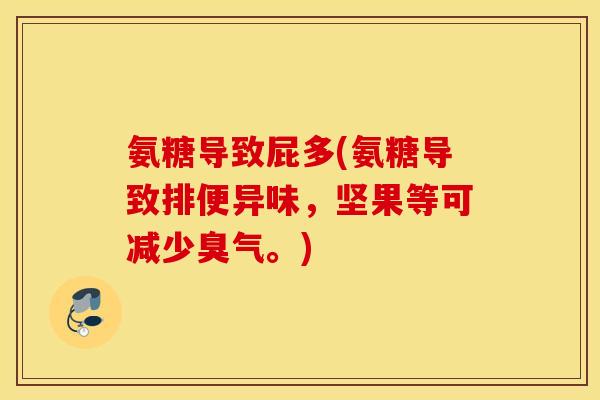 氨糖导致屁多(氨糖导致排便异味，坚果等可减少臭气。)