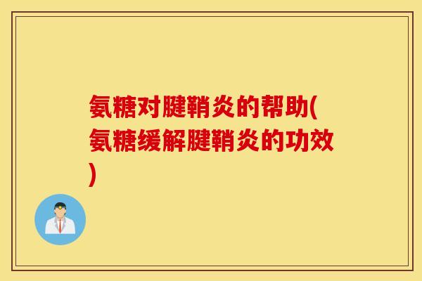 氨糖对腱鞘炎的帮助(氨糖缓解腱鞘炎的功效)