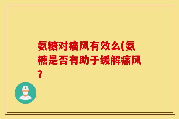 氨糖对痛风有效么(氨糖是否有助于缓解痛风？