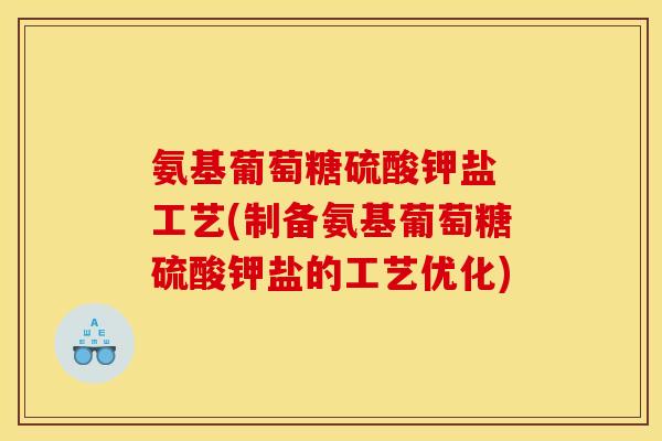 氨基葡萄糖硫酸钾盐 工艺(制备氨基葡萄糖硫酸钾盐的工艺优化)