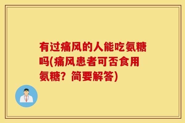 有过痛风的人能吃氨糖吗(痛风患者可否食用氨糖？简要解答)