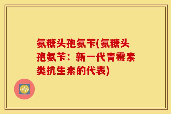 氨糖头孢氨苄(氨糖头孢氨苄：新一代青霉素类抗生素的代表)