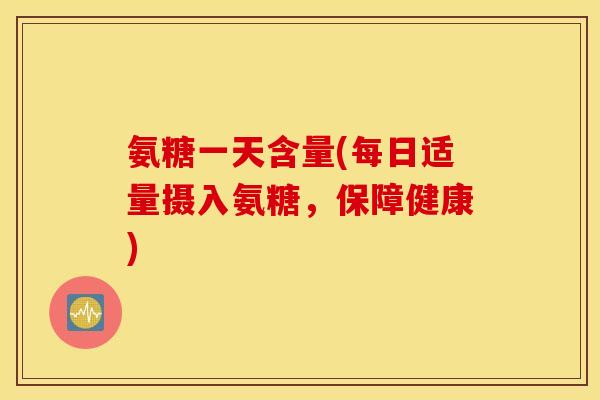 氨糖一天含量(每日适量摄入氨糖，保障健康)