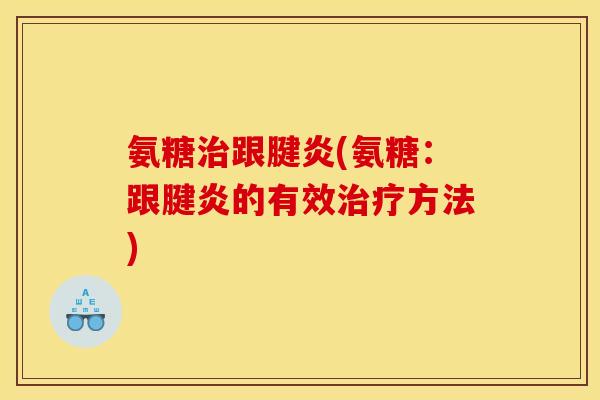 氨糖治跟腱炎(氨糖：跟腱炎的有效治疗方法)