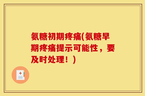 氨糖初期疼痛(氨糖早期疼痛提示可能性，要及时处理！)