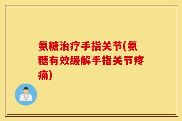 氨糖治疗手指关节(氨糖有效缓解手指关节疼痛)