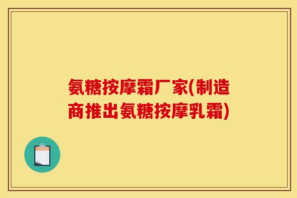 氨糖按摩霜厂家(制造商推出氨糖按摩乳霜)