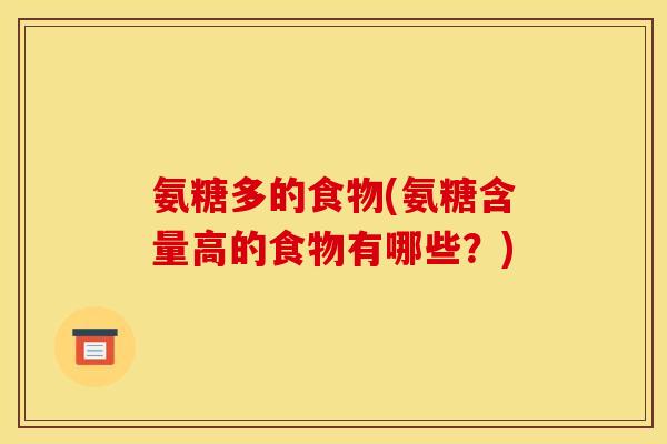 氨糖多的食物(氨糖含量高的食物有哪些？)