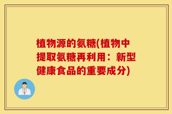 植物源的氨糖(植物中提取氨糖再利用：新型健康食品的重要成分)