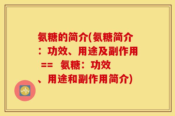 氨糖的简介(氨糖简介：功效、用途及副作用 ==  氨糖：功效、用途和副作用简介)