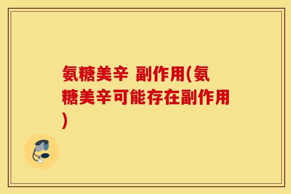 氨糖美辛 副作用(氨糖美辛可能存在副作用)