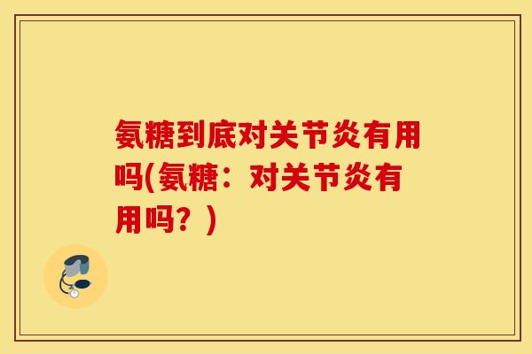 氨糖到底对关节炎有用吗(氨糖：对关节炎有用吗？)