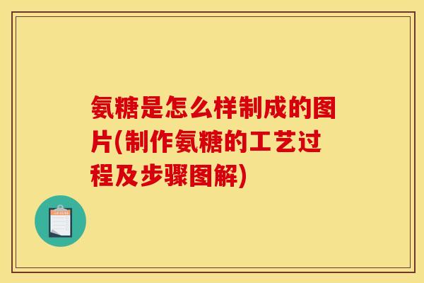 氨糖是怎么样制成的图片(制作氨糖的工艺过程及步骤图解) 氨糖是怎么样制成的图片(制作氨糖的工艺过程及步骤图解)