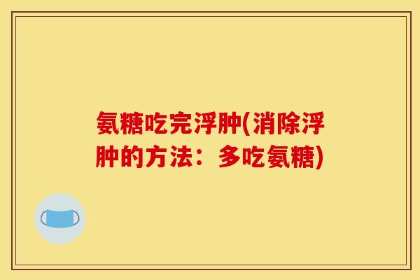 氨糖吃完浮肿(消除浮肿的方法：多吃氨糖)
