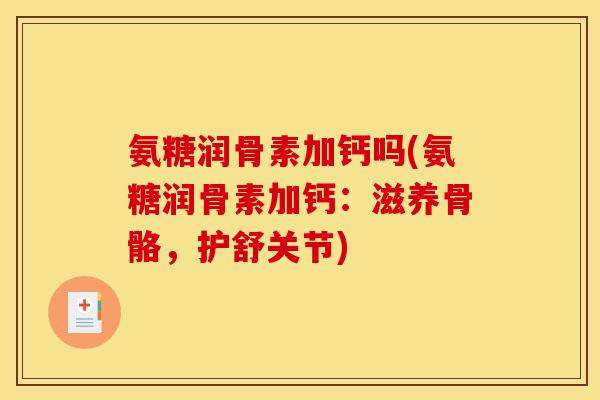 氨糖润骨素加钙吗(氨糖润骨素加钙：滋养骨骼，护舒关节)