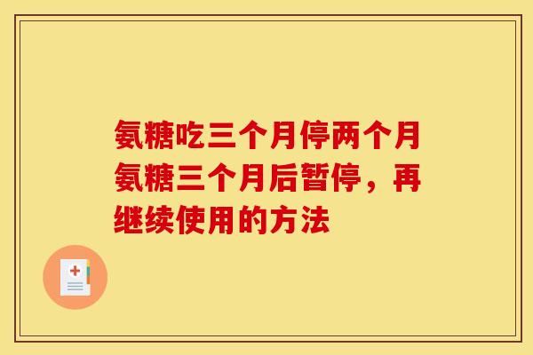 氨糖吃三个月停两个月氨糖三个月后暂停，再继续使用的方法
