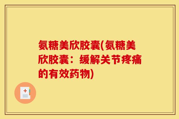 氨糖美欣胶囊(氨糖美欣胶囊：缓解关节疼痛的有效药物)