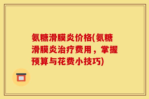 氨糖滑膜炎价格(氨糖滑膜炎治疗费用,掌握预算与花费小技巧) 氨糖滑膜炎价格(氨糖滑膜炎治疗费用,掌握预算与花费小技巧)