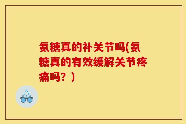 氨糖真的补关节吗(氨糖真的有效缓解关节疼痛吗?) 氨糖真的补关节吗(氨糖真的有效缓解关节疼痛吗?)