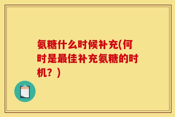 氨糖什么时候补充(何时是最佳补充氨糖的时机？)