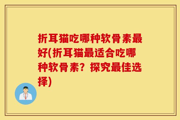折耳猫吃哪种软骨素最好(折耳猫最适合吃哪种软骨素？探究最佳选择)