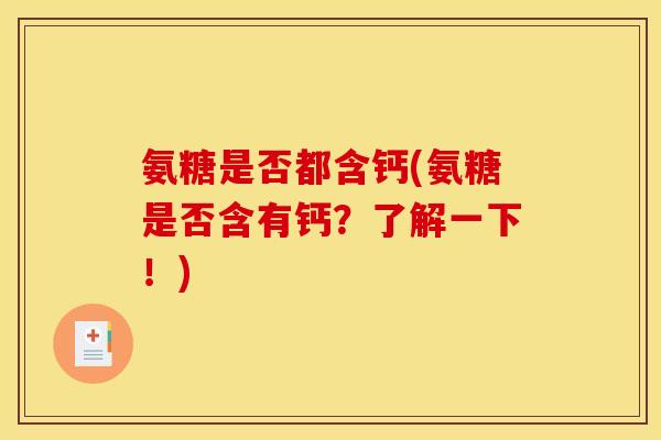 氨糖是否都含钙(氨糖是否含有钙?了解一下!) 氨糖是否都含钙(氨糖是否含有钙?了解一下!)