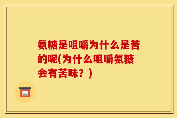 氨糖是咀嚼为什么是苦的呢(为什么咀嚼氨糖会有苦味？)