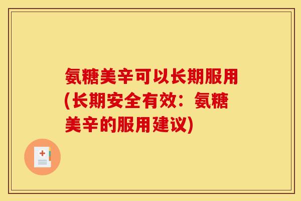 氨糖美辛可以长期服用(长期安全有效：氨糖美辛的服用建议)
