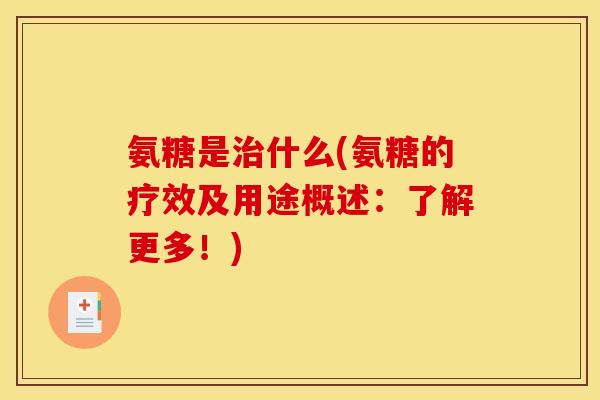 氨糖是治什么(氨糖的疗效及用途概述：了解更多！)