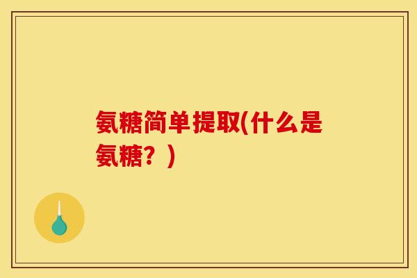 氨糖简单提取(什么是氨糖?) 氨糖简单提取(什么是氨糖?)