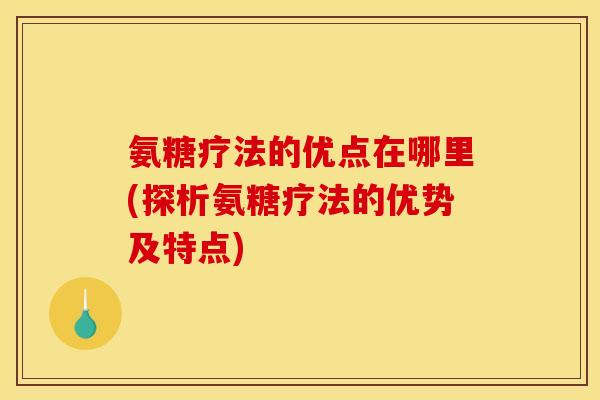 氨糖疗法的优点在哪里(探析氨糖疗法的优势及特点) 氨糖疗法的优点在哪里(探析氨糖疗法的优势及特点)