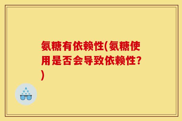 氨糖有依赖性(氨糖使用是否会导致依赖性？)