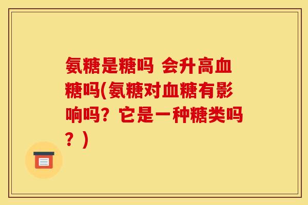 氨糖是糖吗 会升高血糖吗(氨糖对血糖有影响吗？它是一种糖类吗？)