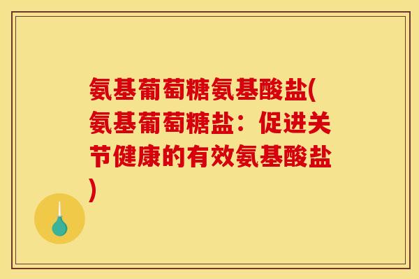 氨基葡萄糖氨基酸盐(氨基葡萄糖盐：促进关节健康的有效氨基酸盐)