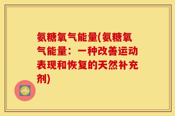 氨糖氧气能量(氨糖氧气能量：一种改善运动表现和恢复的天然补充剂)