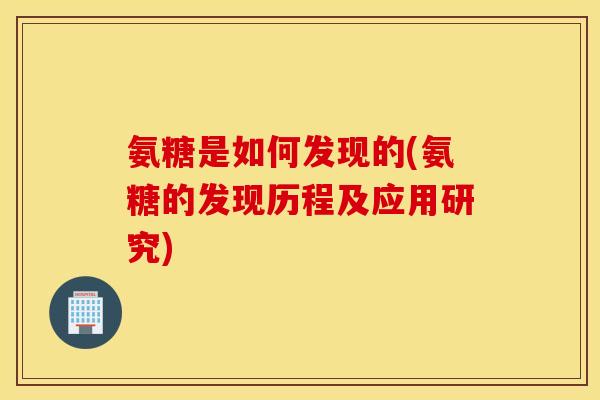 氨糖是如何发现的(氨糖的发现历程及应用研究) 氨糖是如何发现的(氨糖的发现历程及应用研究)