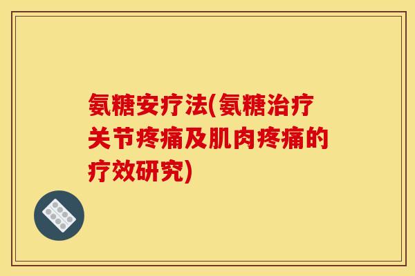 氨糖安疗法(氨糖治疗关节疼痛及肌肉疼痛的疗效研究)