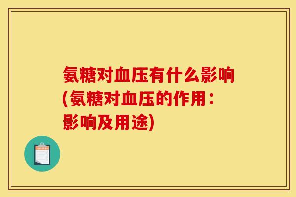 氨糖对血压有什么影响(氨糖对血压的作用：影响及用途)