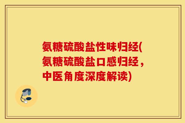 氨糖硫酸盐性味归经(氨糖硫酸盐口感归经,中医角度深度解读) 氨糖硫酸盐性味归经(氨糖硫酸盐口感归经,中医角度深度解读)